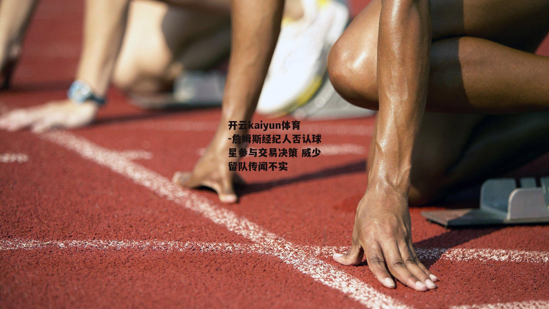 詹姆斯经纪人否认球星参与交易决策 威少留队传闻不实
